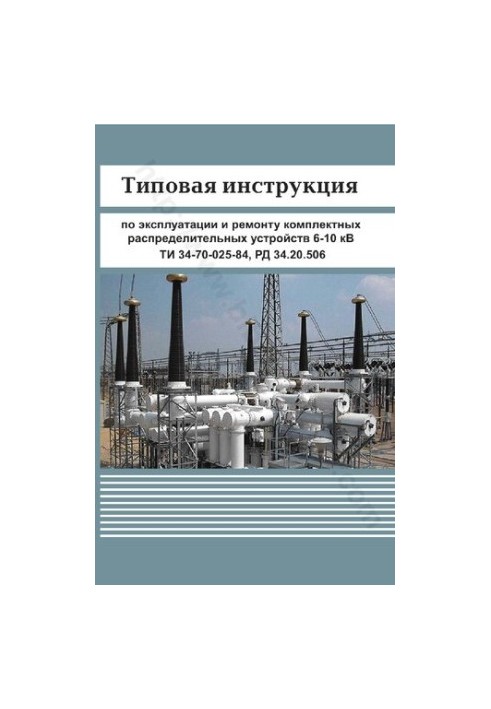 Типова інструкція з експлуатації та ремонту комплектних розподільчих пристроїв 6-10 кВ. ТИ 34-70-025-84. РД 34.20.506