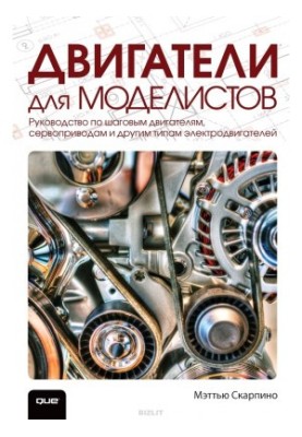 Двигатели для моделистов. Руководство по шаговым двигателям, сервоприводам и другим типам электродвигателей