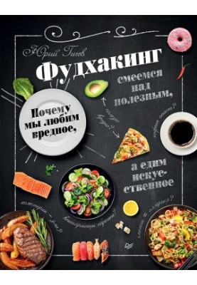 Фудхакинг. Почему мы любим вредное, смеемся над полезным, а едим искусственное
