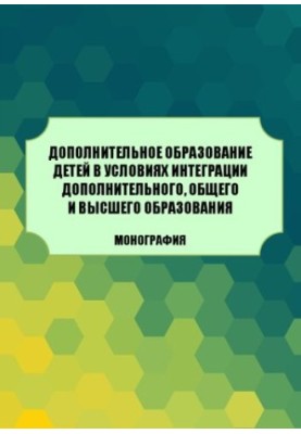Дополнительное образование детей в условиях интеграции дополнительного, общего и высшего образования: Монография
