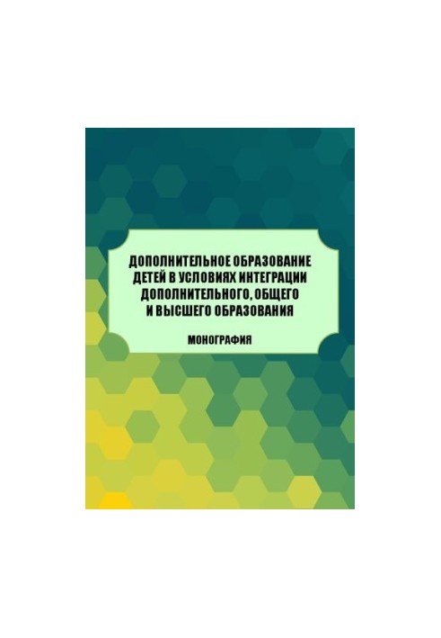 Дополнительное образование детей в условиях интеграции дополнительного, общего и высшего образования: Монография
