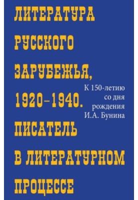 Literature of the Russian Abroad, 1920-1940 : Writer in the Literary Process (To the 150th Anniversary of Bunin)