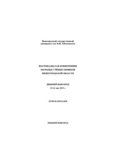 Восемнадцатая конференция молодых учёных-химиков Нижегородской области. Нижний Новгород. 12–14 мая 2015 г. Тезисы докладов.