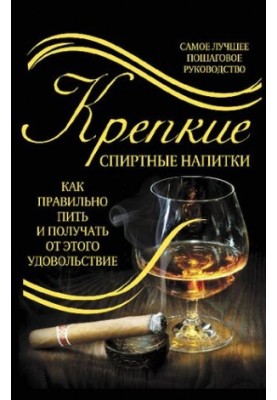 Крепкие спиртные напитки. Как правильно пить и получать от этого удовольствие