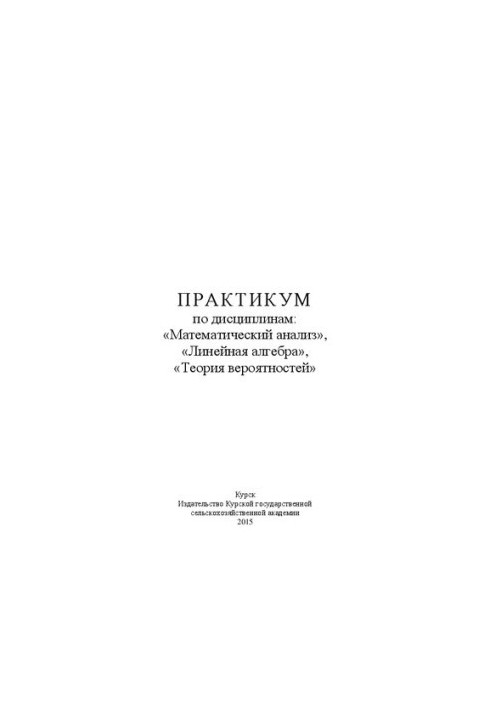Практикум по дисциплинам: «Математический анализ», «Линейная алгебра», «Теория вероятностей»: учебно-методическое пособие