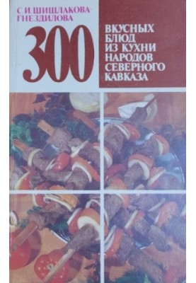 300 вкусных блюд Северного Кавказа