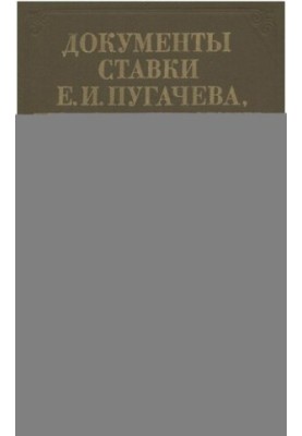 Документы Ставки Е.И. Пугачева, повстанческих властей и учреждений 1773-1774.