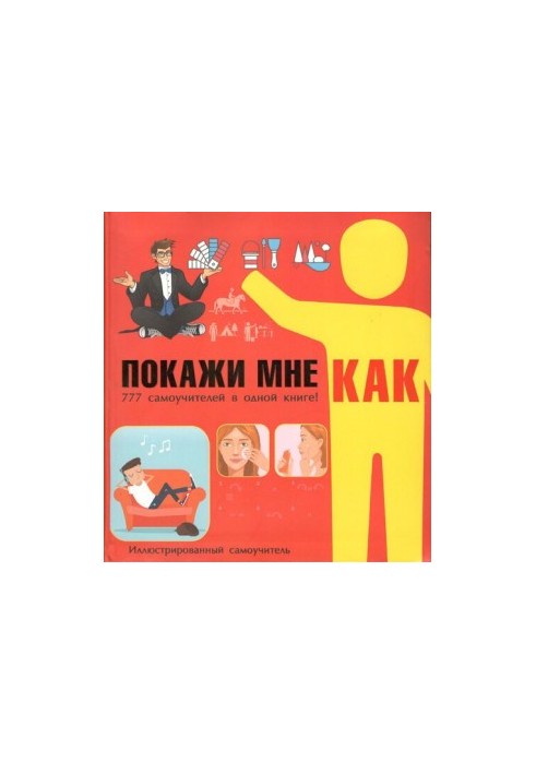 Покажи мне как. 777 самоучителей в одной книге!