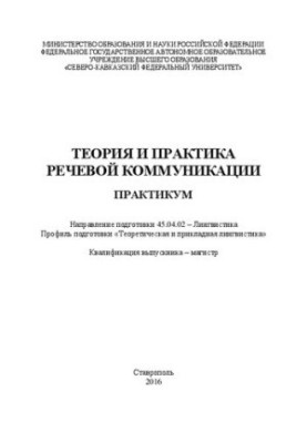 Теорія та практика мовленнєвої комунікації: практикум. Напрям підготовки 45.04.02 – Лінгвістика. Профіль підготовки «Теоретична лінгвістика».
