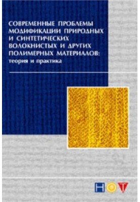 Современные проблемы модификации природных и синтетических волокнистых и других полимерных материалов. Теория и практика. Мон