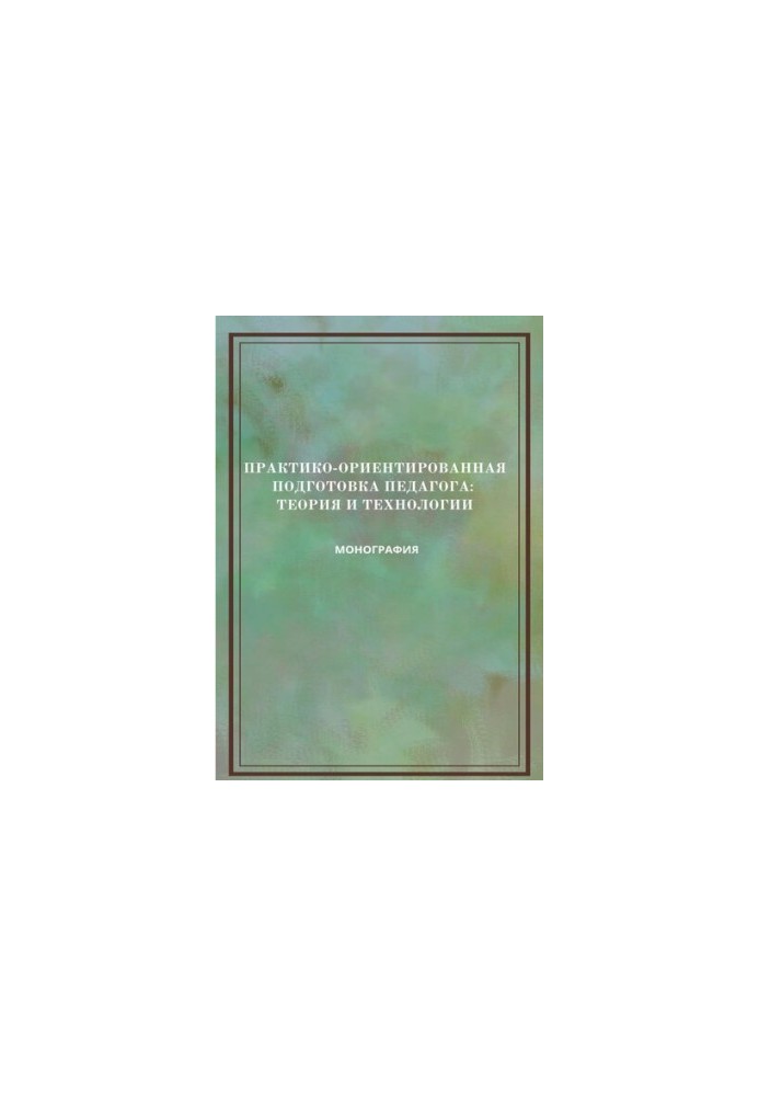 Практико-ориентированная подготовка педагога: теория и технологии: монография