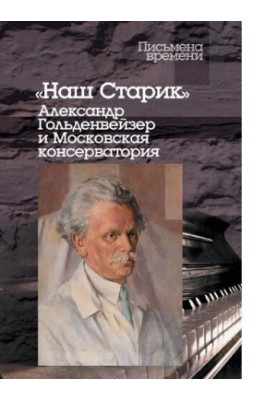 Наш Старик [Электронный ресурс] : Александр Гольденвейзер и Московская консерватория