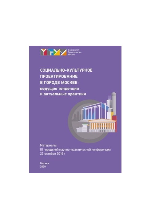 Социально-культурное проектирование в городе Москве: ведущие тенденции и актуальные практики (23 октября 2019 г.): материалы 