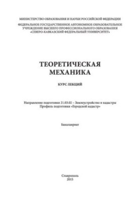 Теоретическая механика: курс лекций. Направление подготовки 21.03.02 - Землеустройство и кадастры. Профиль подготовки «Городс