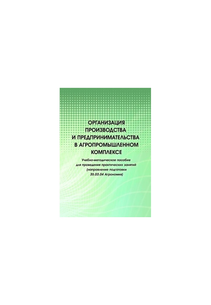 Организация производства и предпринимательства в агропромышленном комплексе: учебно-методическое пособиедля проведения практи