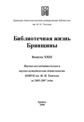 Библиотечная жизнь Брянщины: научно-исследовательская и научно-методическая деятельность БОНУБ им. Ф. И. Тютчева за 2005-2007