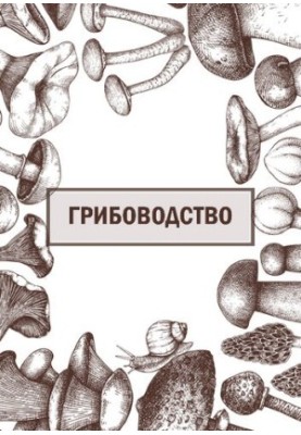 Грибоводство: лабораторный практикум
