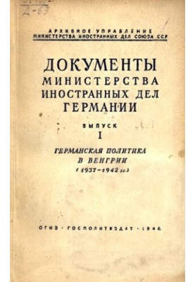 Документы МИД Германии. Вып. I. Германская политика в Венгрии (1937-1942)