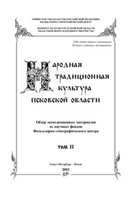Народная традиционная культура Псковской области: Обзор экспедиционных материалов из научных фондов Фольклорно-этнографическо