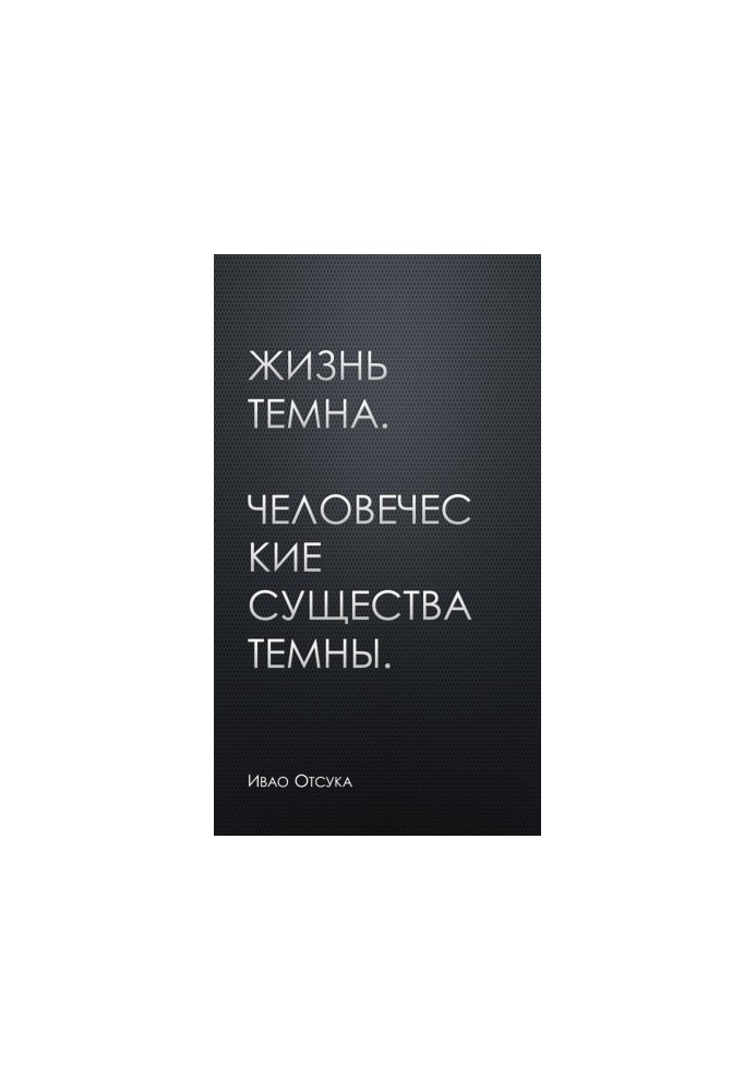 Життя темне. Людські істоти темні.