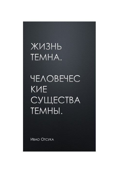 Життя темне. Людські істоти темні.