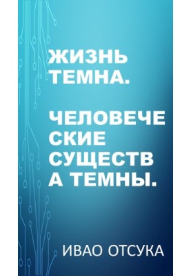 Жизнь темна. Человеческие существа темны.