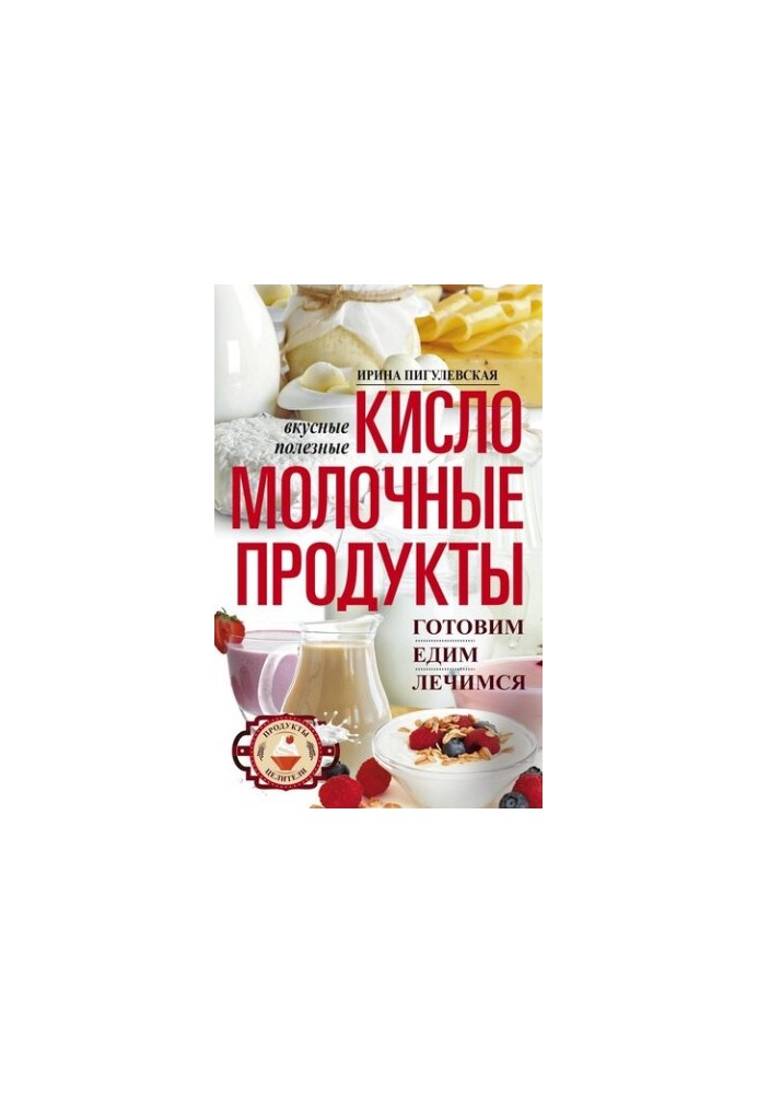 Кисломолочные продукты вкусные, целебные. Готовим, едим, лечимся