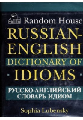 Random House Russian-English Dictionary of Idioms / Русско-английский словарь идиом
