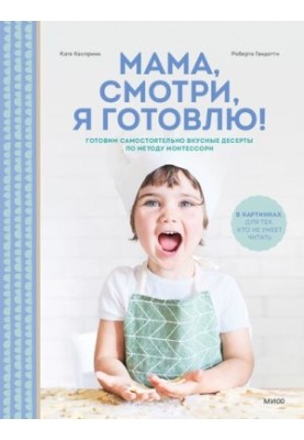 Мама, смотри, я готовлю! Готовим самостоятельно вкусные десерты по методу Монтессори