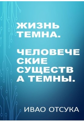 Жизнь темна. Человеческие существа темны.
