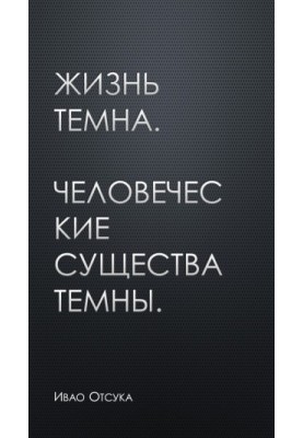 Жизнь темна. Человеческие существа темны.
