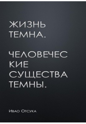 Жизнь темна. Человеческие существа темны.