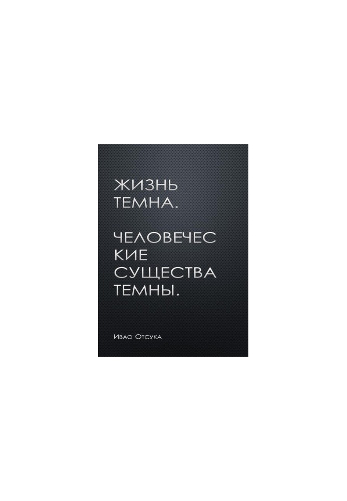 Жизнь темна. Человеческие существа темны.