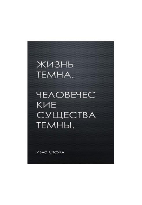 Жизнь темна. Человеческие существа темны.