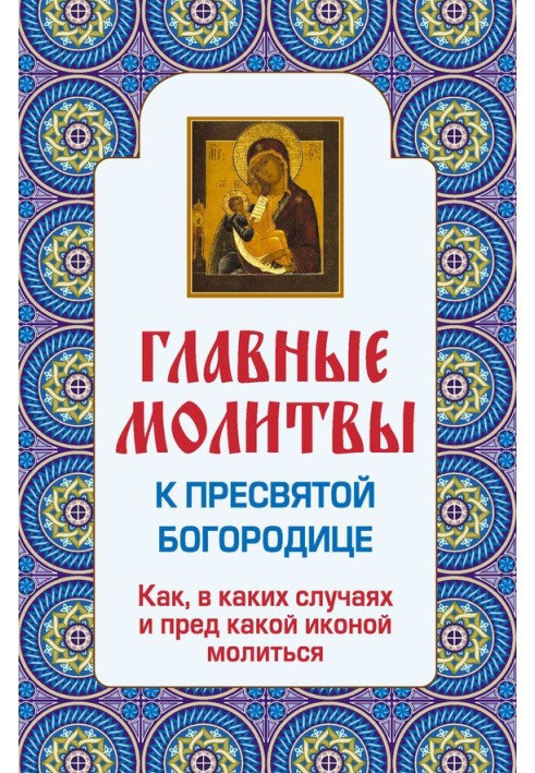 Main prayers to the Most Holy Theotokos. How, in what cases and before which icon to pray