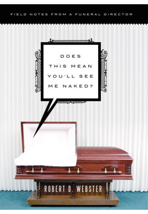 Does This Mean You'll See Me Naked?: Field Notes from a Funeral Director