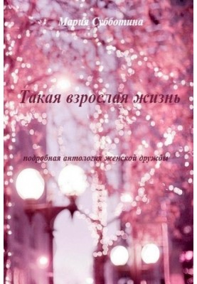 Такая взрослая жизнь. Подробная антология женской дружбы