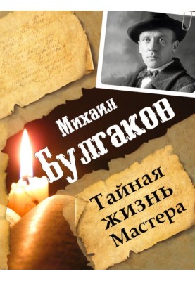 Михаил Булгаков. Тайная жизнь Мастера