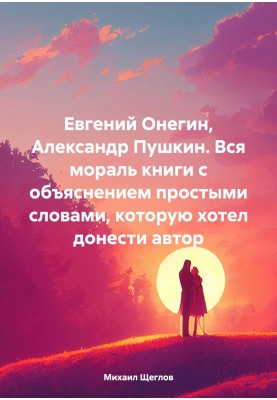 Evgeny Onegin, Alexander Pushkin. The whole moral of the book with an explanation in simple words that the author wanted to conv