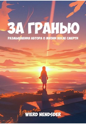 За гранью. Размышления автора о жизни после смерти