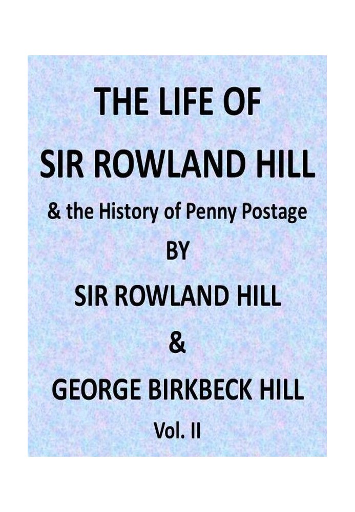 The Life of Sir Rowland Hill and the History of Penny Postage, Vol. 2 (of 2)