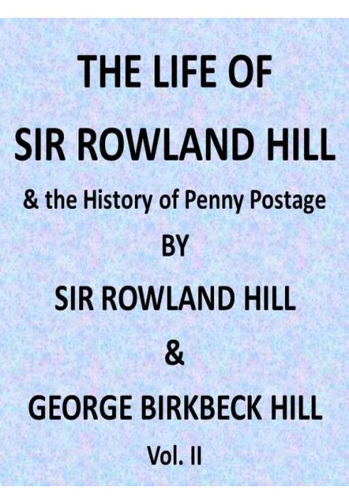 The Life of Sir Rowland Hill and the History of Penny Postage, Vol. 2 (of 2)