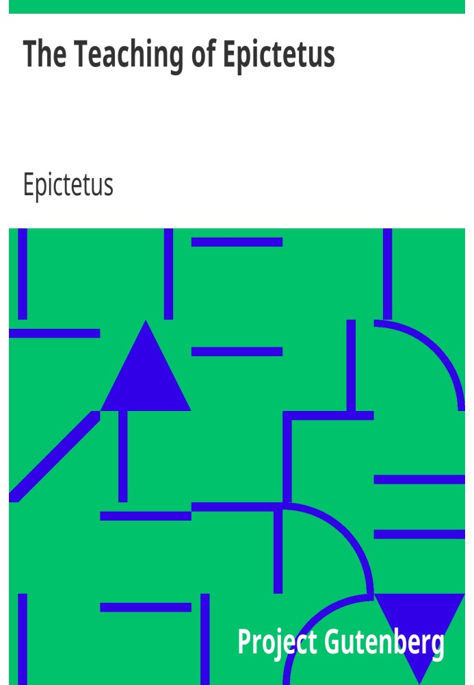 The Teaching of Epictetus Being the 'Encheiridion of Epictetus,' with Selections from the 'Dissertations' and 'Fragments'