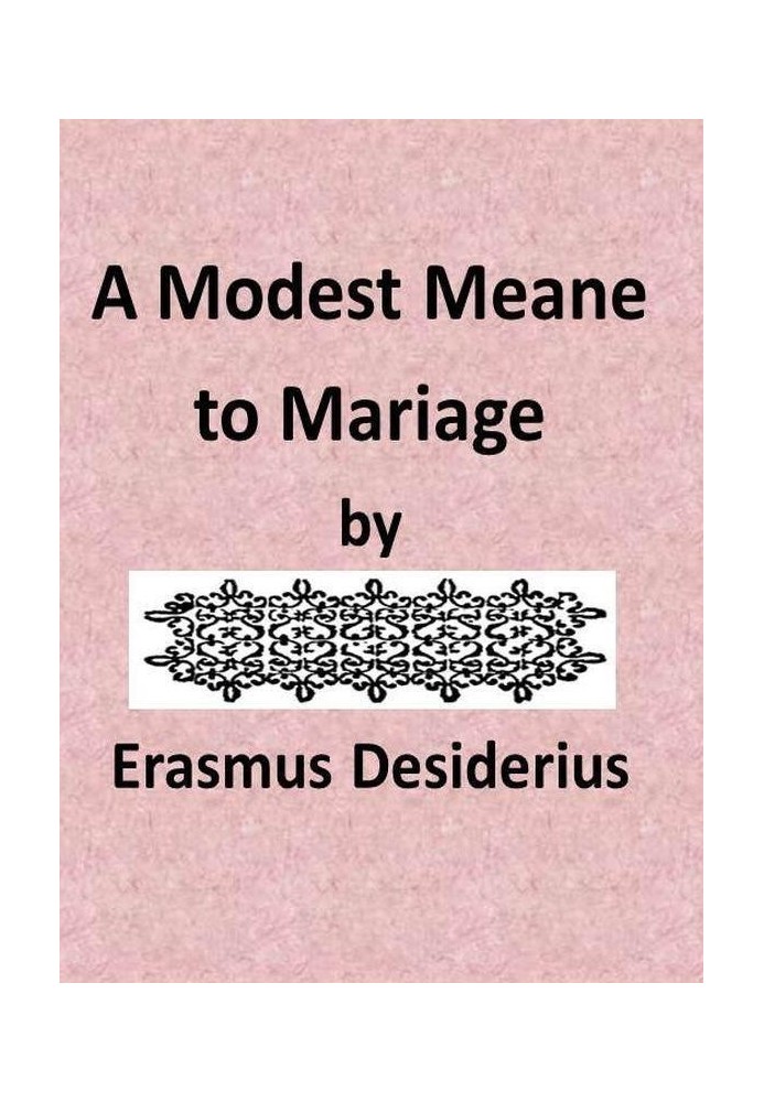 A Modest Mean to Marriage pleasantly set forth by that famous Clarke Erasmus Roterodamus, and translated into Englishe by N.L.