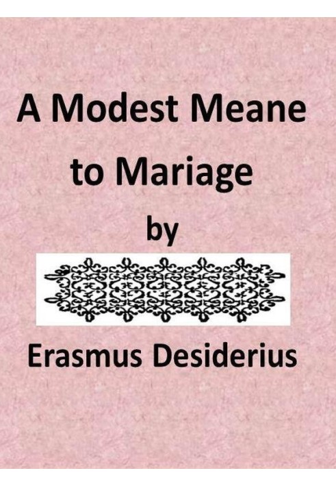 A Modest Mean to Marriage pleasantly set forth by that famous Clarke Erasmus Roterodamus, and translated into Englishe by N.L.