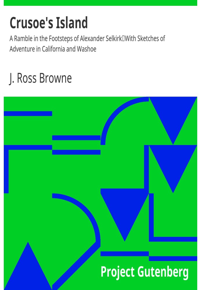 Crusoe's Island: A Ramble in the Footsteps of Alexander Selkirk With Sketches of Adventure in California and Washoe