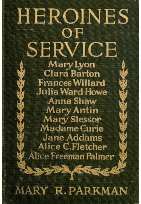 Heroines of Service Mary Lyon, Alice Freeman Palmer, Clara Barton, Frances Willard, Julia Ward Howe, Anna Shaw, Mary Antin, Alic