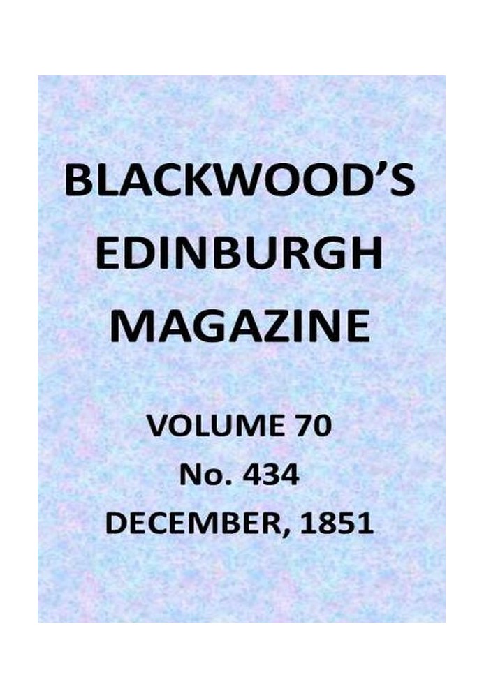 Blackwood's Edinburgh Magazine, Vol. 70, No. 434, December, 1851