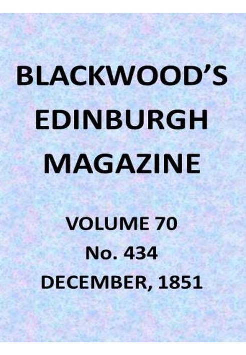 Blackwood's Edinburgh Magazine, Vol. 70, No. 434, December, 1851