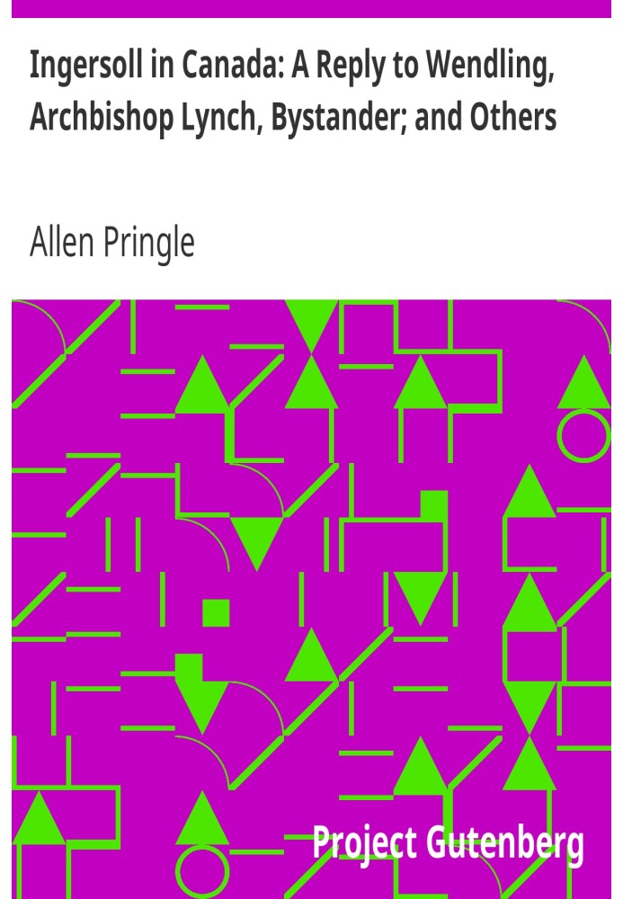 Ингерсолл в Канаде: ответ Вендлингу, архиепископу Линчу, очевидцу; и другие